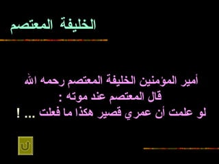 الخليفة المعتصم أمير المؤمنين الخليفة المعتصم   رحمه الله   قال المعتصم عند   موته  : لو علمت أن عمري قصير هكذا ما فعلت   ... !   