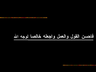 فاحسن القول والعمل واجعله خالصا  لوجه الله  الله 