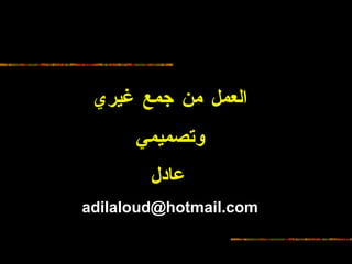 العمل من جمع غيري وتصميمي عادل   [email_address] 