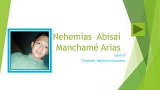 Nehemías Abisaí
Manchamé Arias
Edad:15
Facebook: Nehemías manchame
 