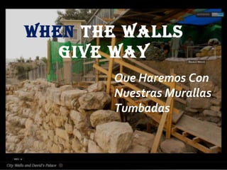 When The Walls
Give Way
Que Haremos Con
Nuestras Murallas
Tumbadas
 