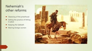 Nehemiah’s
other reforms
 Cleansing of the priesthood
 Setting the practice of tithing
in place
 Keeping the Sabbath
 Marring foreign women
 
