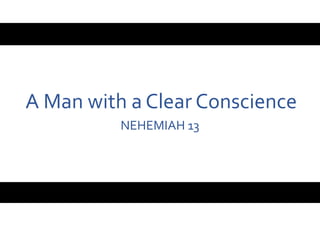 A Man with a Clear Conscience
NEHEMIAH 13

 