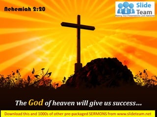 The God of heaven will give us success…
Nehemiah 2:20
 