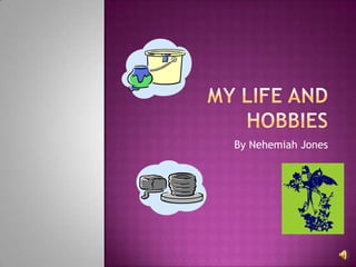 My life and hobbies By Nehemiah Jones  
