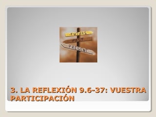 3. LA REFLEXIÓN 9.6-37: VUESTRA3. LA REFLEXIÓN 9.6-37: VUESTRA
PARTICIPACIÓNPARTICIPACIÓN
 
