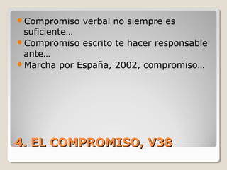 4. EL COMPROMISO, V384. EL COMPROMISO, V38
Compromiso verbal no siempre es
suficiente…
Compromiso escrito te hacer responsable
ante…
Marcha por España, 2002, compromiso…
 