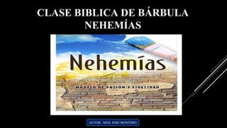 AUTOR: MGS. JOSE MONTERO
CLASE BIBLICA DE BÁRBULA
NEHEMÍAS
 