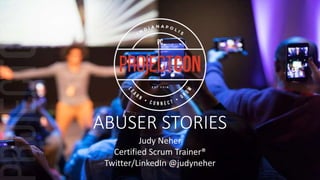 ABUSER STORIES
Judy Neher
Certified Scrum Trainer®
Twitter/LinkedIn @judyneher
 