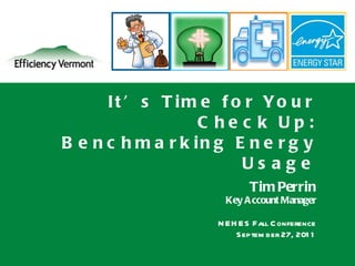 It’s Time for Your Check Up: Benchmarking Energy Usage Tim Perrin Key Account Manager NEHES Fall Conference September 27, 2011 