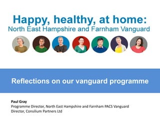Reflections on our vanguard programme
Paul Gray
Programme Director, North East Hampshire and Farnham PACS Vanguard
Director, Consilium Partners Ltd
 