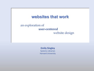 websites that work
an exploration of
user-centered
website design

Emily Singley
Systems Librarian
Harvard University

 