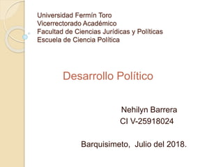 Universidad Fermín Toro
Vicerrectorado Académico
Facultad de Ciencias Jurídicas y Políticas
Escuela de Ciencia Política
Nehilyn Barrera
CI V-25918024
Barquisimeto, Julio del 2018.
Desarrollo Político
 