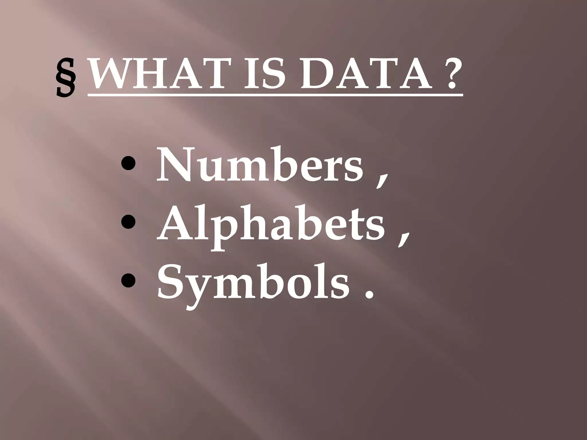 § WHAT IS DATA ?

• Numbers ,
• Alphabets ,
• Symbols .

 