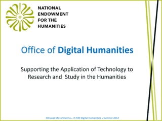Dilnavaz Mirza Sharma . IS 590 Digital Humanities .Summer 2012
Office of Digital Humanities
Supporting the Application of Technology to
Research and Study in the Humanities
 