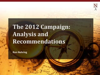 The 2012 Campaign:
Analysis and
Recommendations
Ron Nehring
 