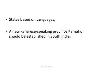 • States based on Languages;
• A new Kanarese-speaking province Karnatic
should be established in South India.
Abdul Azim Akhtar
 