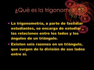 • La trigonometría, a parte de fastidiar
  estudiantes, se encarga de estudiar
  las relaciones entre los lados y los
  án...