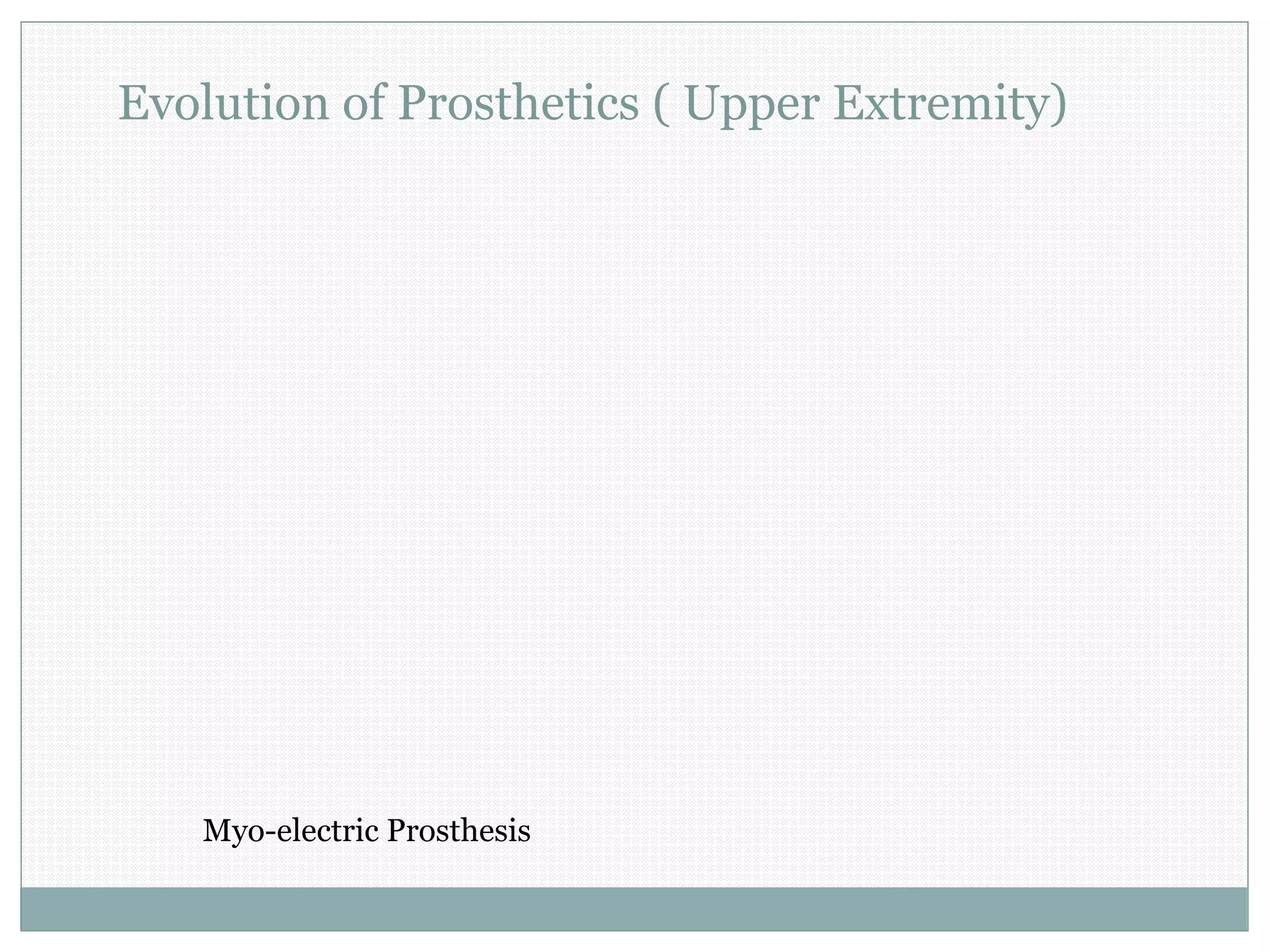 Evolution of Prosthetics ( Upper Extremity)
Myo-electric Prosthesis
 