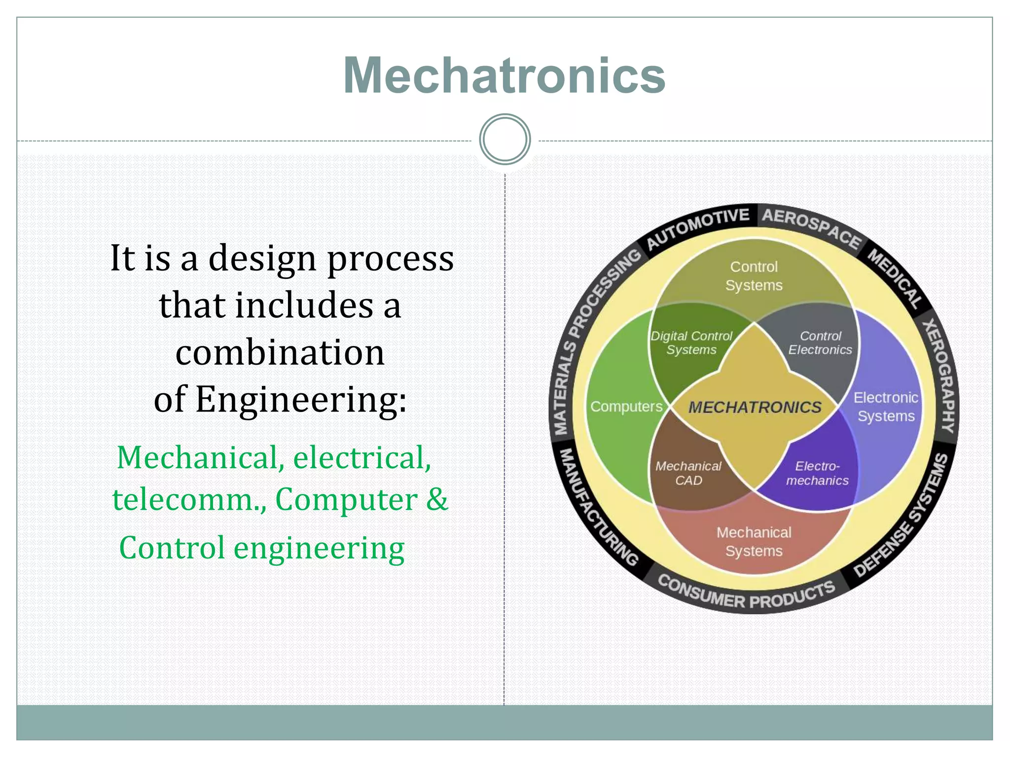 Mechatronics
It is a design process
that includes a
combination
of Engineering:
Mechanical, electrical,
telecomm., Computer &
Control engineering
 