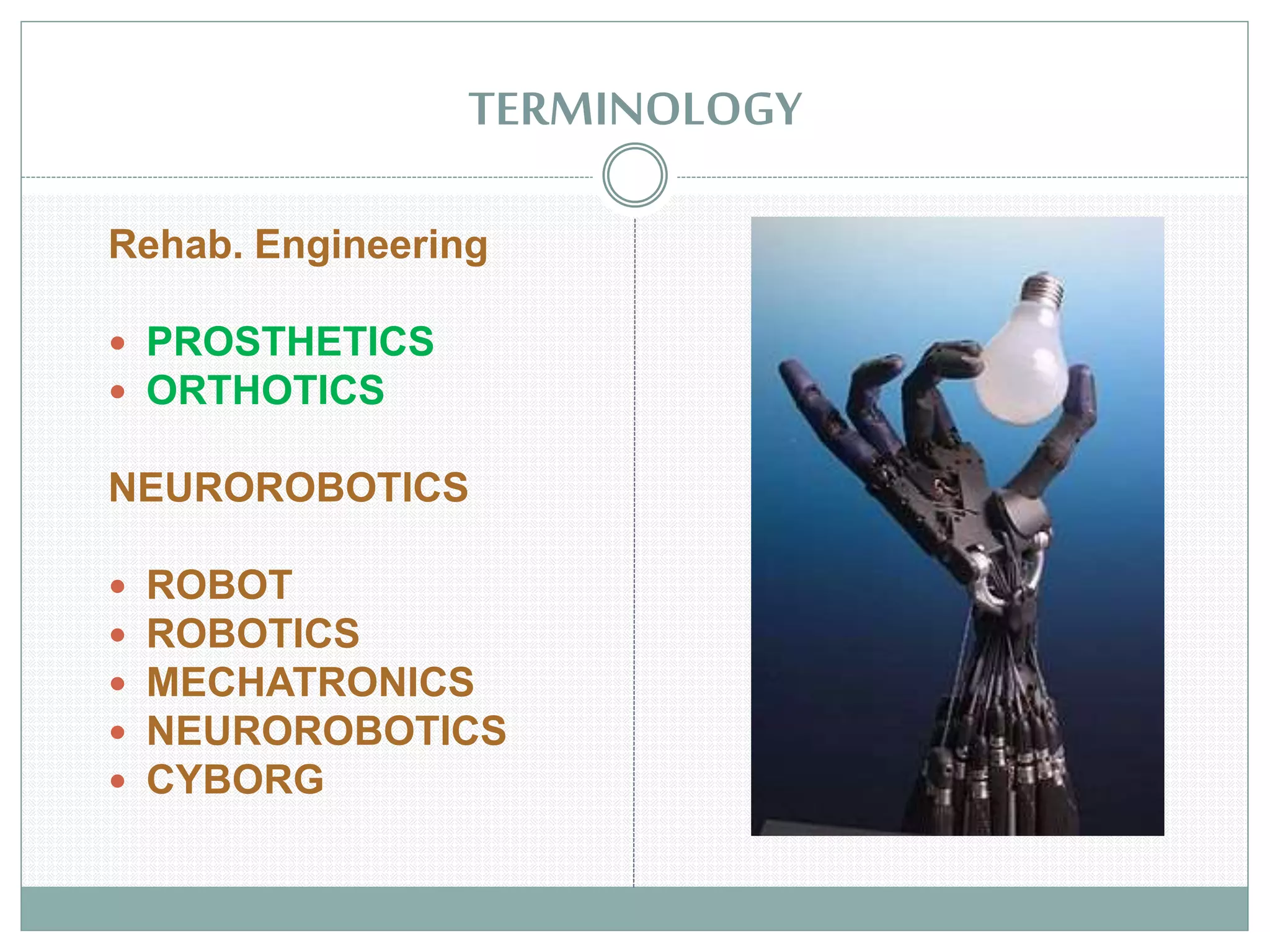 TERMINOLOGY
Rehab. Engineering
 PROSTHETICS
 ORTHOTICS
NEUROROBOTICS
 ROBOT
 ROBOTICS
 MECHATRONICS
 NEUROROBOTICS
 CYBORG
 