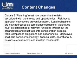 Content Changes
Clause 6 “Planning” must now determine the risks
associated with the threats and opportunities. Risk-based...