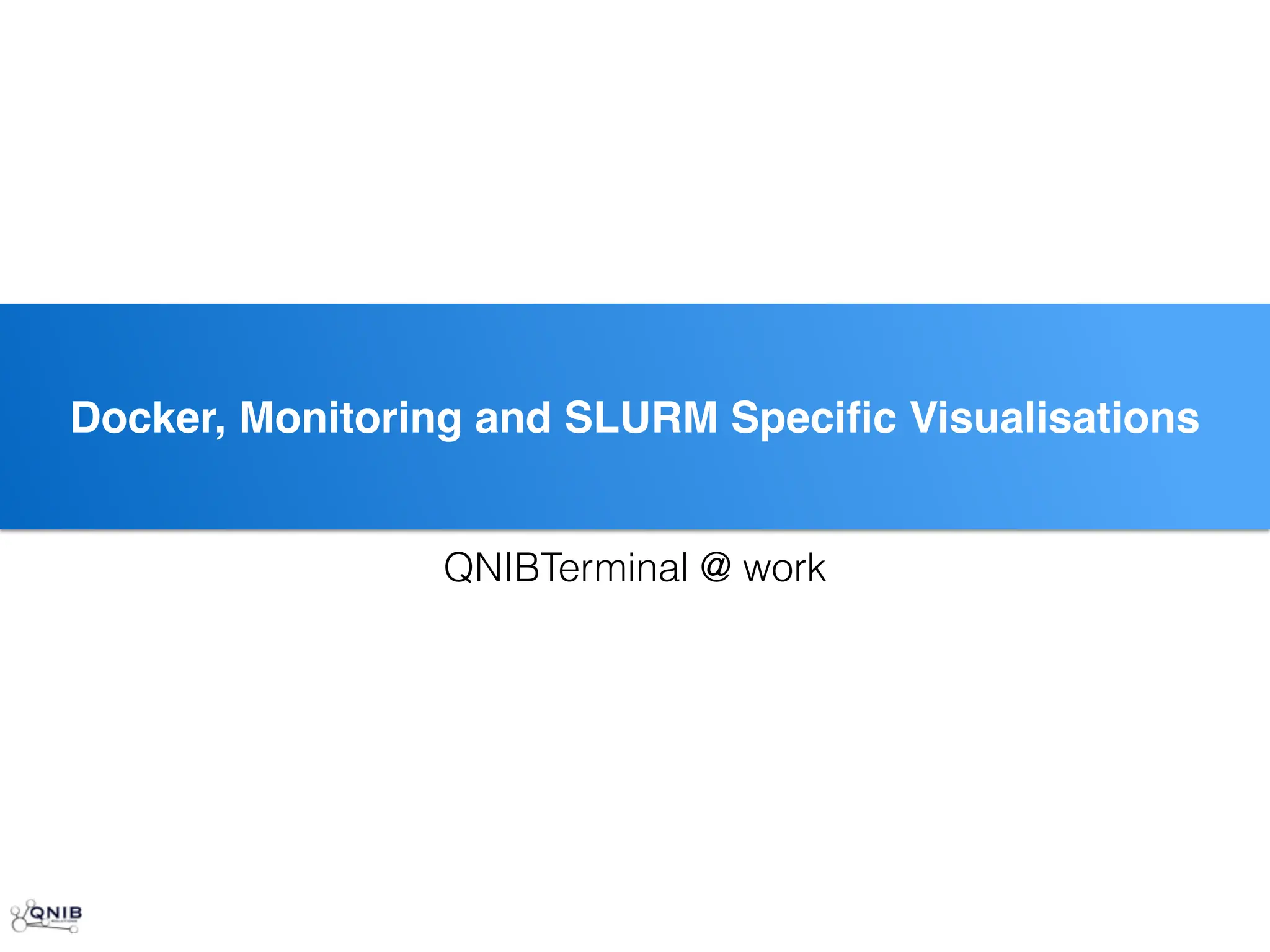 ss
Docker, Monitoring and SLURM Specific Visualisations
QNIBTerminal @ work
 