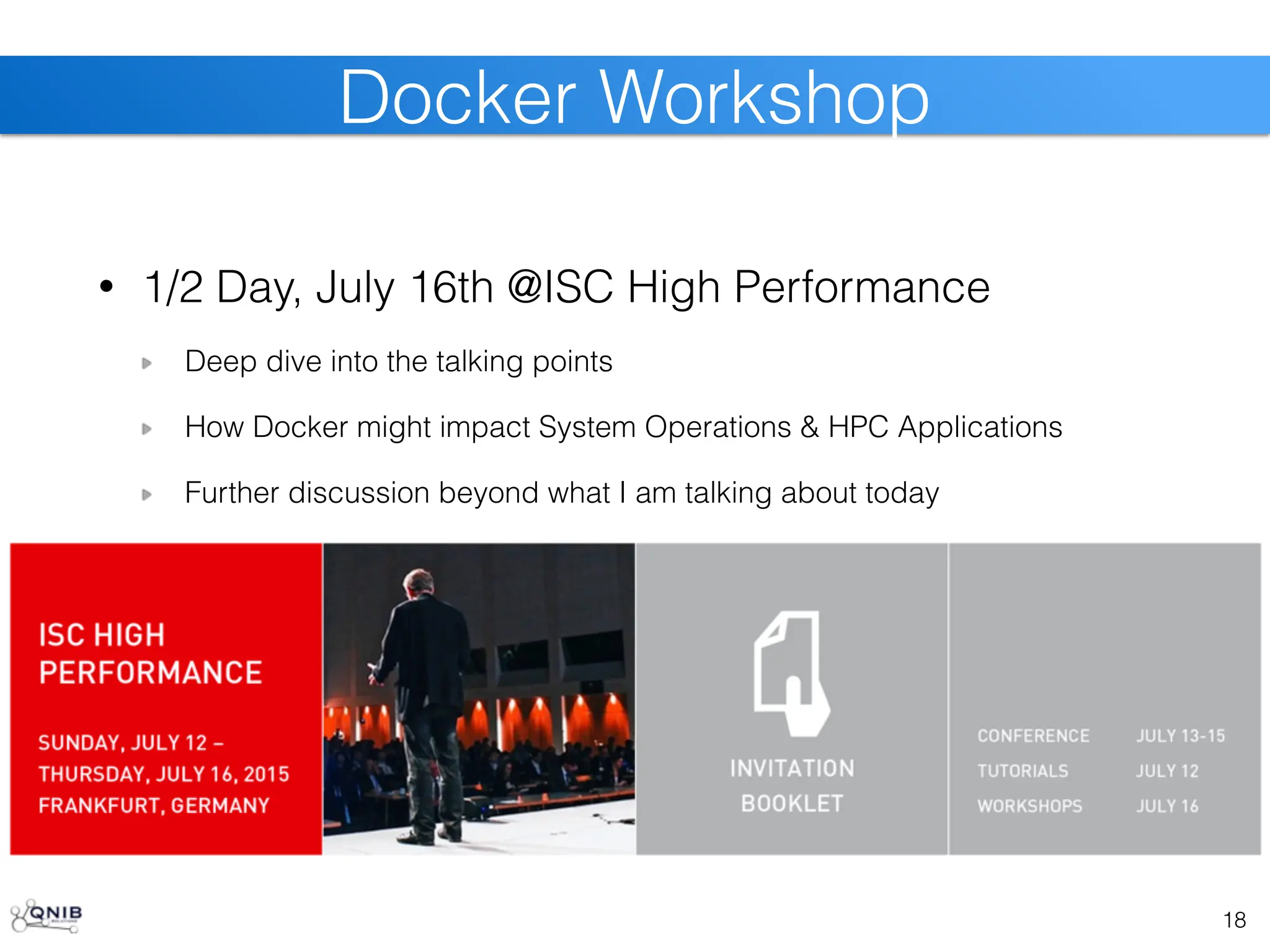 • 1/2 Day, July 16th @ISC High Performance
Deep dive into the talking points
How Docker might impact System Operations & HPC Applications
Further discussion beyond what I am talking about today
18
Docker Workshop
 