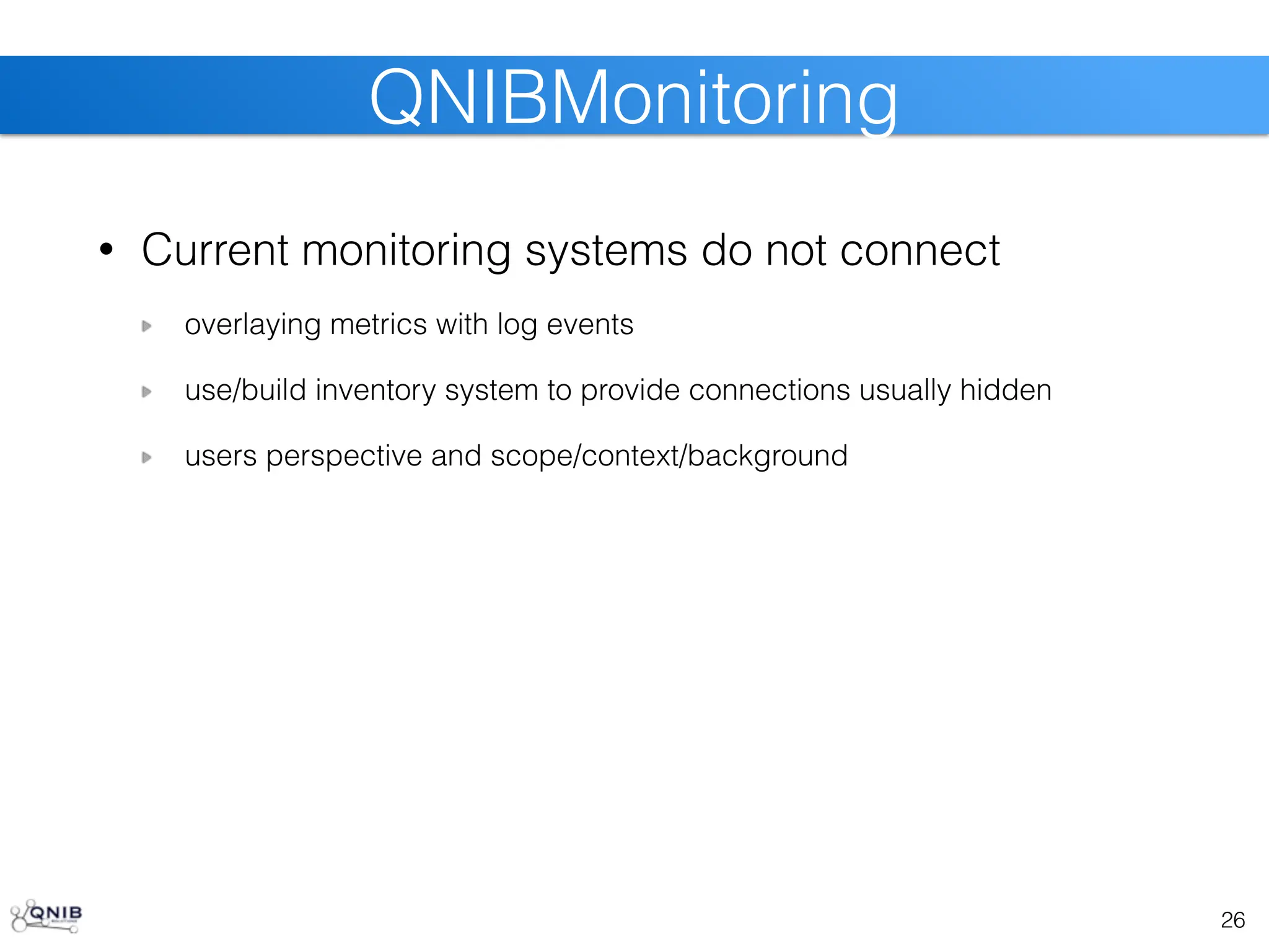 • Current monitoring systems do not connect
overlaying metrics with log events
use/build inventory system to provide connections usually hidden
users perspective and scope/context/background
26
QNIBMonitoring
 