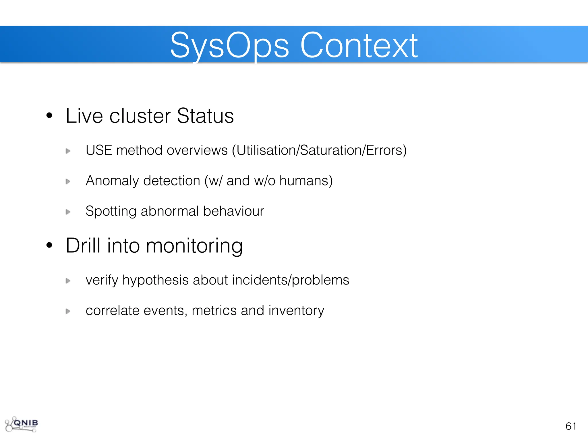 • Live cluster Status
USE method overviews (Utilisation/Saturation/Errors)
Anomaly detection (w/ and w/o humans)
Spotting abnormal behaviour
• Drill into monitoring
verify hypothesis about incidents/problems
correlate events, metrics and inventory
61
SysOps Context
 