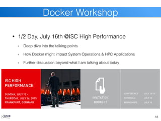 • 1/2 Day, July 16th @ISC High Performance
Deep dive into the talking points
How Docker might impact System Operations & HPC Applications
Further discussion beyond what I am talking about today
18
Docker Workshop
 