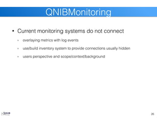 • Current monitoring systems do not connect
overlaying metrics with log events
use/build inventory system to provide connections usually hidden
users perspective and scope/context/background
26
QNIBMonitoring
 