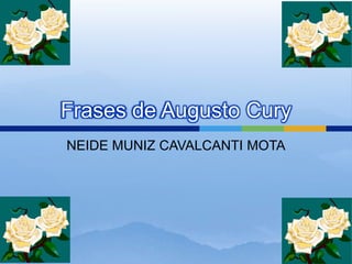 Frases de Augusto Cury
NEIDE MUNIZ CAVALCANTI MOTA
 