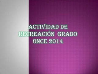 ACTIVIDAD DE
RECREACIÓN GRADO
ONCE 2014
 
