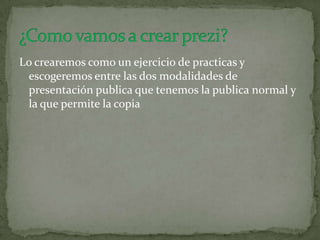 Lo crearemos como un ejercicio de practicas y
escogeremos entre las dos modalidades de
presentación publica que tenemos la publica normal y
la que permite la copia
 