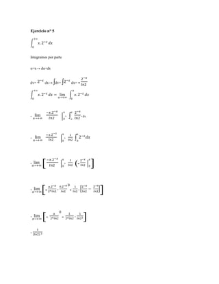 Ejercicio n° 5




Integramos por parte

u=x→ du=dx


dv=           ∫
         dx→ dv=       ∫           dx=   -




=
                      |    +   ∫             dx




=                     |    +        ∫


=
       [              |    +        (- | ]

=
       [-         +            -                  ]

=
       [-             -             +
                                             ]
=
 