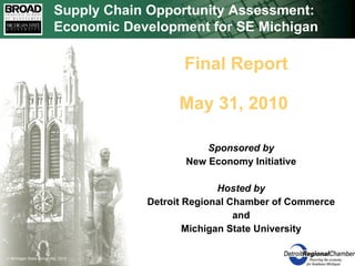 Sponsored by New Economy Initiative Hosted by Detroit Regional Chamber of Commerce and Michigan State University Final Report May 31, 2010 Supply Chain Opportunity Assessment: Economic Development for SE Michigan 