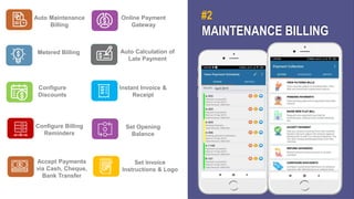 MAINTENANCE BILLING
#2
Auto Maintenance
Billing
Online Payment
Gateway
Metered Billing Auto Calculation of
Late Payment
Configure
Discounts
Instant Invoice &
Receipt
Configure Billing
Reminders
Set Opening
Balance
Accept Payments
via Cash, Cheque,
Bank Transfer
Set Invoice
Instructions & Logo
 
