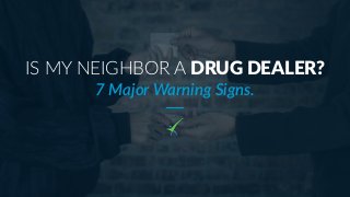 IS MY NEIGHBOR A DRUG DEALER?
7 Major Warning Signs.
 