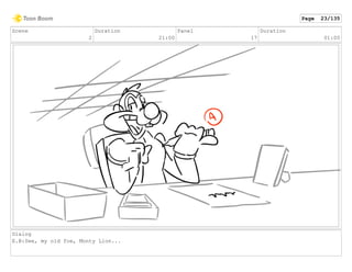 Scene
2
Duration
21:00
Panel
17
Duration
01:00
Dialog
E.B:See, my old foe, Monty Lion...
Page 23/135
 