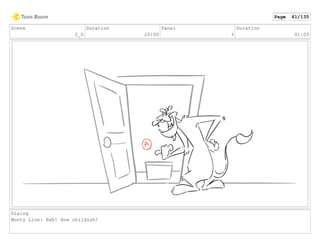 Scene
2_D
Duration
20:00
Panel
3
Duration
01:00
Dialog
Monty Lion: Hah! How childish!
Page 61/135
 