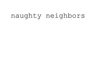 naughty neighbors
 