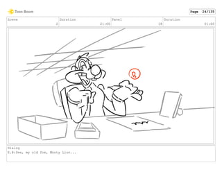 Scene
2
Duration
21:00
Panel
18
Duration
01:00
Dialog
E.B:See, my old foe, Monty Lion...
Page 24/135
 