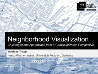 Neighborhood Visualization
Challenges and Approaches from a Geovisualization Perspective

Matthias Trapp
Hasso-Plattner-Institut, Universität Potsdam, Germany
 