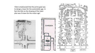 •Stein emphasized that the prime goal was
to design a town for the automobile age. In
fact the title on the drawing of the town
plan was ‘A town for the motor age’.
 
