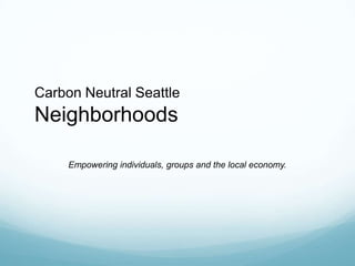 Carbon Neutral Seattle Neighborhoods Empowering individuals, groups and the local economy. 