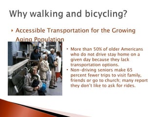 Accessible Transportation for the Growing Aging Population More than 50% of older Americans who do not drive stay home on a given day because they lack transportation options.   Non-driving seniors make 65 percent fewer trips to visit family, friends or go to church; many report they don’t like to ask for rides.    