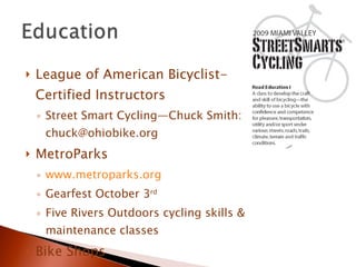 League of American Bicyclist-Certified Instructors Street Smart Cycling—Chuck Smith: chuck@ohiobike.org MetroParks www.metroparks.org Gearfest October 3 rd Five Rivers Outdoors cycling skills & maintenance classes Bike Shops Safe Routes to Schools 