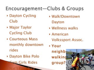 Dayton Cycling Club Major Taylor Cycling Club Courteous Mass monthly downtown rides Dayton Bike Polo Gem Girls Rides Nat’l Park Bike Tours Walk!Downtown Dayton Wellness walks American Volkssport Assoc. Your neighborhood walking/cycling group? 