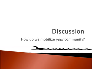 How do we mobilize  your  community? 